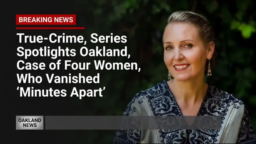 True-Crime, Series Spotlights Oakland, Case of Four Women, Who Vanished Minutes Apart